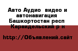 Авто Аудио, видео и автонавигация. Башкортостан респ.,Караидельский р-н